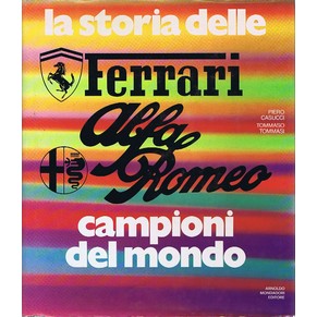 La storia delle Ferrari Alfa-Romeo campioni del mondo / Piero Casucci & Tommaso Tommasi / Arnoldo Mondadori